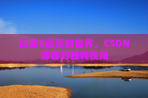 探索C语言的世界，CSDN博客的独特视角